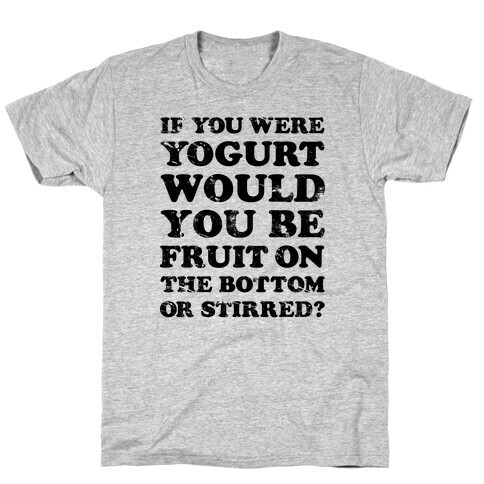 If You Were Yogurt Would You Be Fruit On the Bottom or Stirred T-Shirt