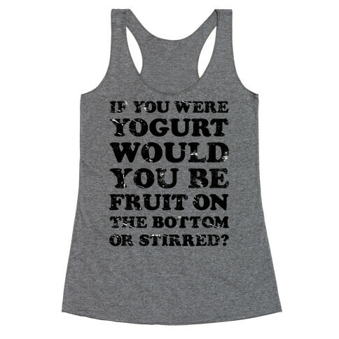 If You Were Yogurt Would You Be Fruit On the Bottom or Stirred Racerback Tank Top