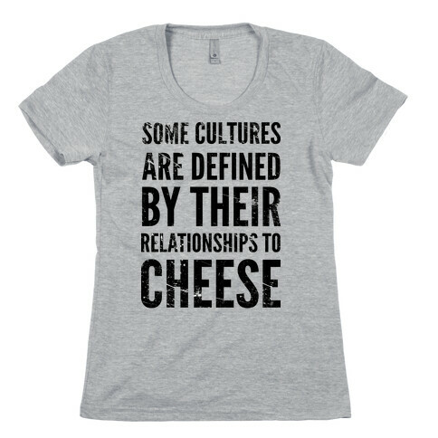 Some Cultures Are Defined By Their Relationships to Cheese Womens T-Shirt