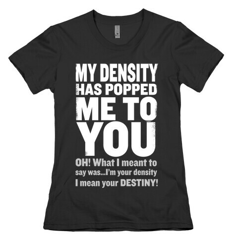My Density Has Popped Me to You Womens T-Shirt