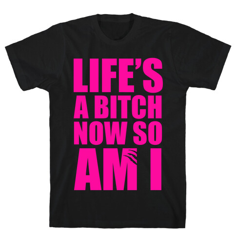 Life's A Bitch Now So Am I T-Shirt