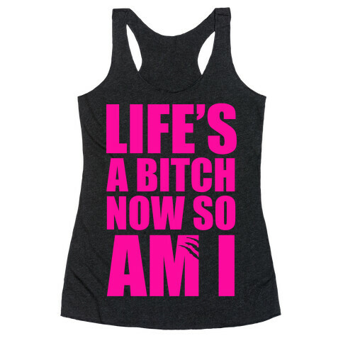 Life's A Bitch Now So Am I Racerback Tank Top