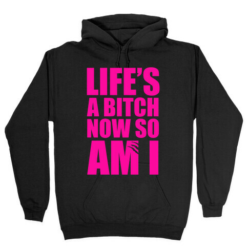 Life's A Bitch Now So Am I Hooded Sweatshirt