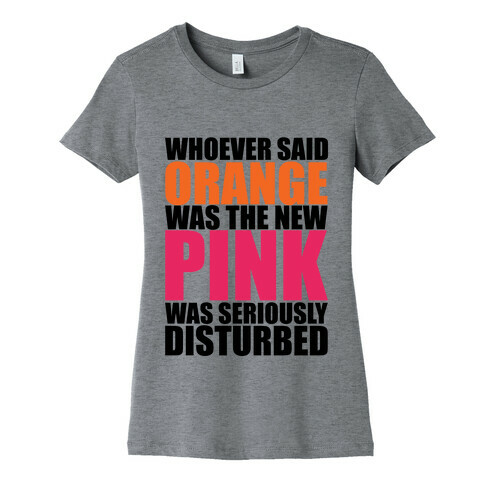 Whoever Said Orange Is The New Pink Was Seriously Disturbed Womens T-Shirt