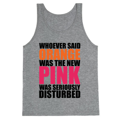 Whoever Said Orange Is The New Pink Was Seriously Disturbed Tank Top