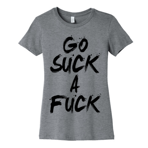 Go Suck A F*** Womens T-Shirt
