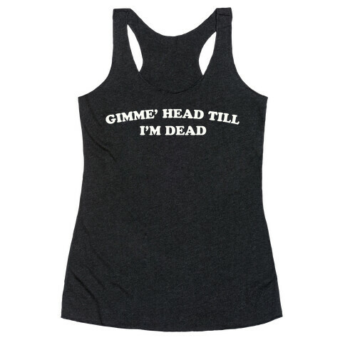 Gimme' Head Till I'm Dead Racerback Tank Top