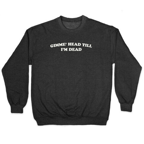 Gimme' Head Till I'm Dead Pullover