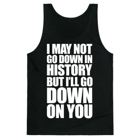 I May Not Go Down In History Tank Top