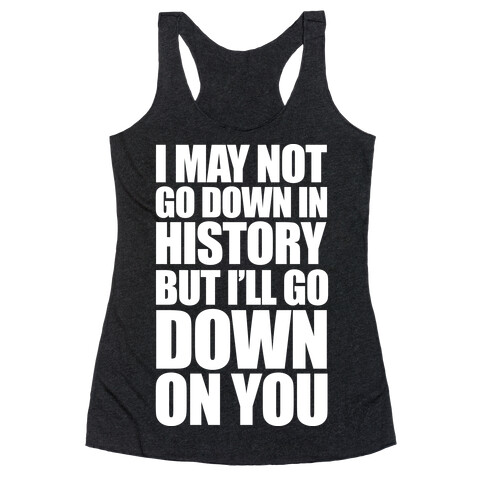 I May Not Go Down In History Racerback Tank Top