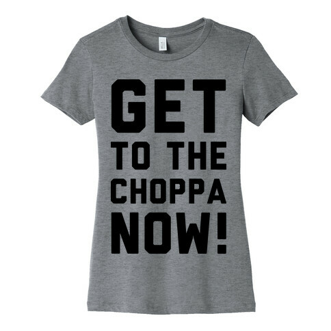 Get to the Choppa Now Womens T-Shirt