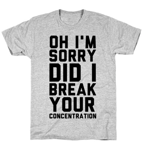 Oh I'm Sorry Did I Break Your Concetration T-Shirt