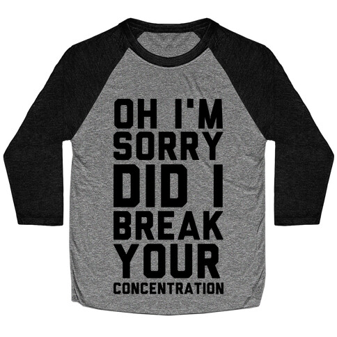 Oh I'm Sorry Did I Break Your Concetration Baseball Tee