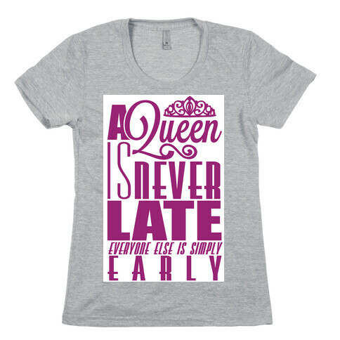A Queen is never late. Womens T-Shirt