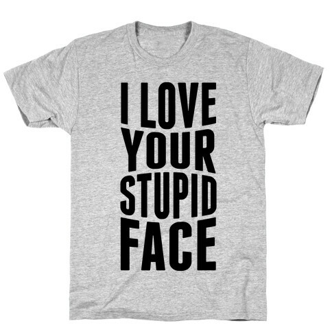 I Love Your Stupid Face T-Shirt