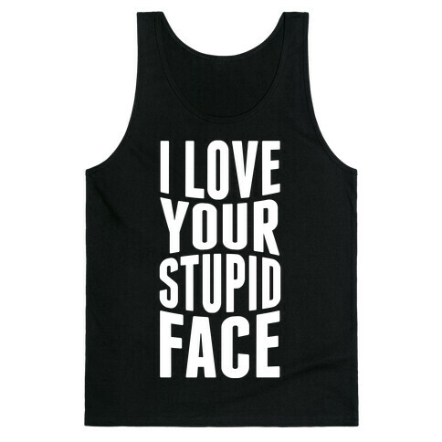 I Love Your Stupid Face Tank Top