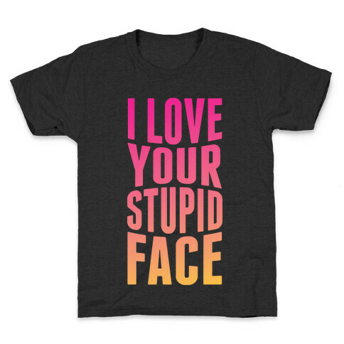 I Love Your Stupid Face Kids T-Shirt