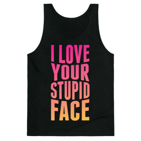 I Love Your Stupid Face Tank Top