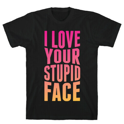 I Love Your Stupid Face T-Shirt