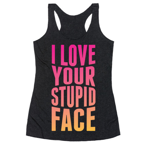 I Love Your Stupid Face Racerback Tank Top