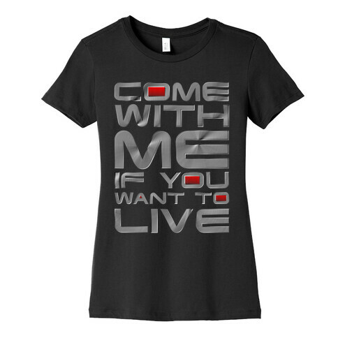 Come With Me If You Want To Live Womens T-Shirt