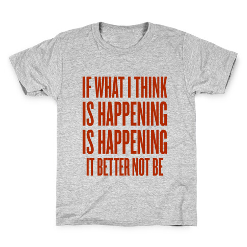 If What I Think Is Happening Kids T-Shirt
