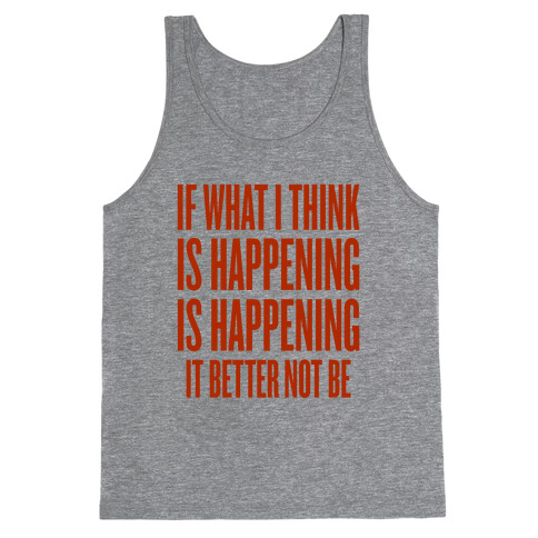 If What I Think Is Happening Tank Top