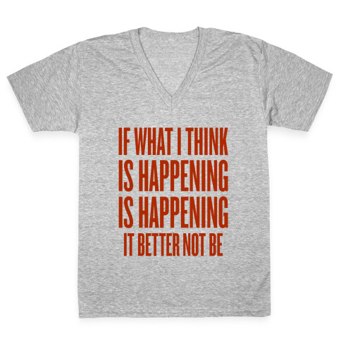 If What I Think Is Happening V-Neck Tee Shirt