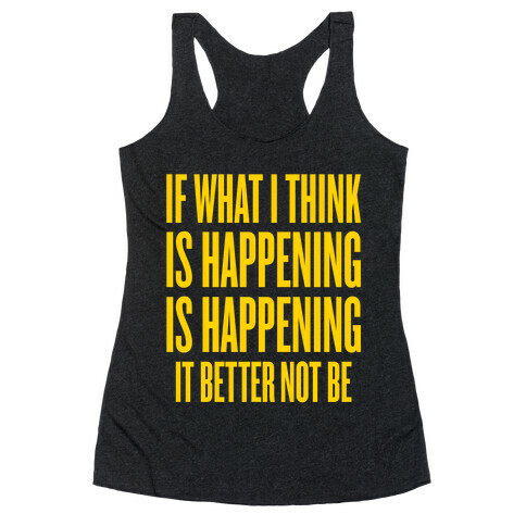 If What I Think Is Happening Racerback Tank Top