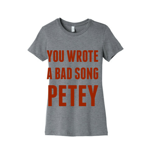 You Wrote A Bad Song Petey Womens T-Shirt