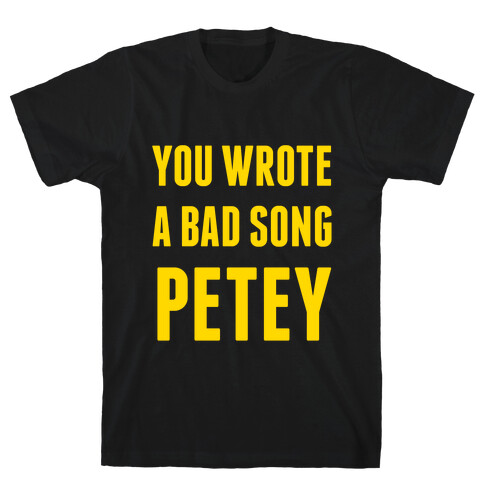 You Wrote A Bad Song Petey T-Shirt