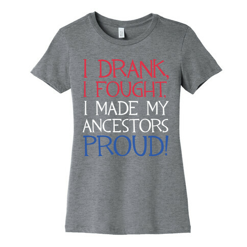 I Drank, I Fought, I Made My Ancestors Proud! Womens T-Shirt