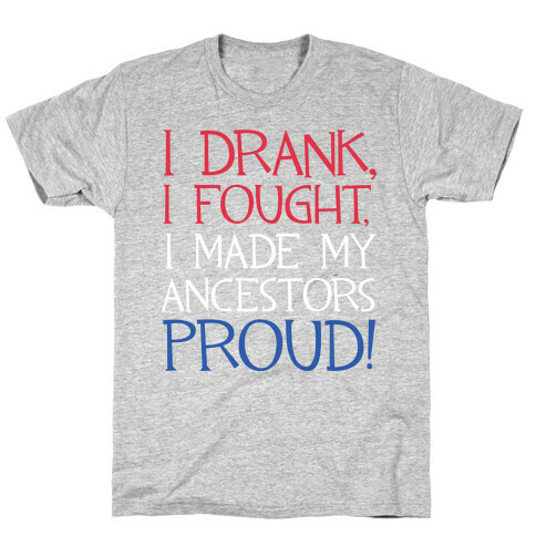 I Drank, I Fought, I Made My Ancestors Proud! T-Shirt