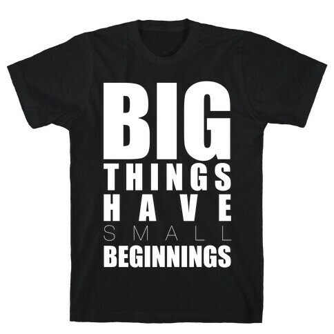 Big Things Have Small Beginnings T-Shirt