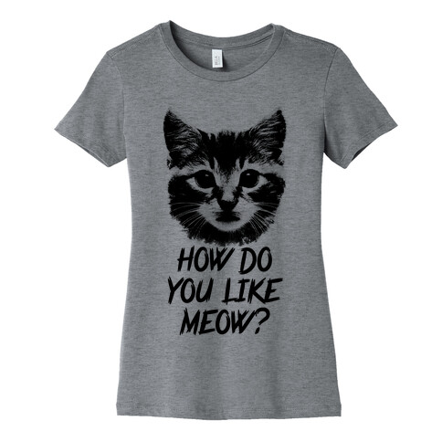 How Do You Like Meow? Womens T-Shirt