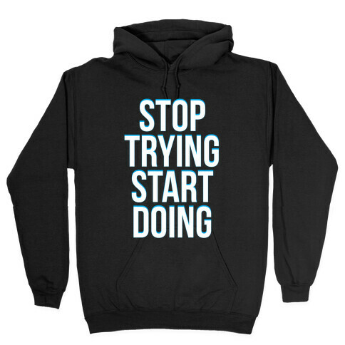 Stop Trying, Start Doing Hooded Sweatshirt