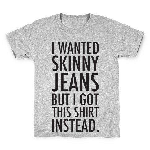 I Wanted Skinny Jeans But I Got This Shirt Instead. Kids T-Shirt