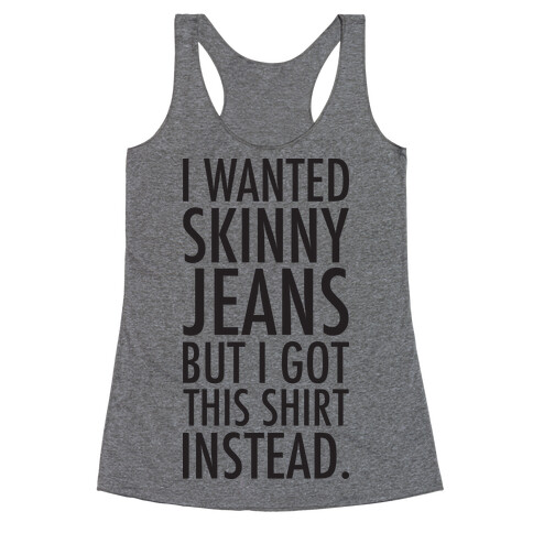 I Wanted Skinny Jeans But I Got This Shirt Instead. Racerback Tank Top