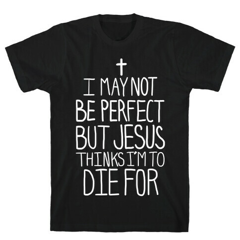 I May Not be Perfect but Jesus Thinks I'm to Die For. T-Shirt