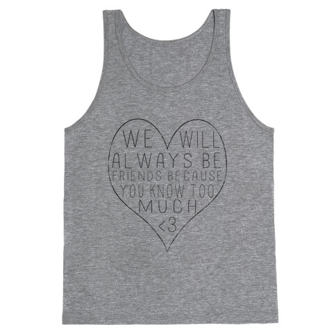 We Will Always be Friends Because You Know Too Much Tank Top