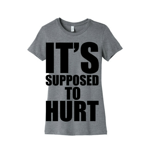 It's Supposed to Hurt Womens T-Shirt
