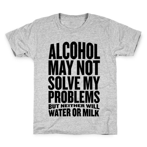 Alcohol May Not Solve My Problems (But Neither Will Water Or Milk) Kids T-Shirt