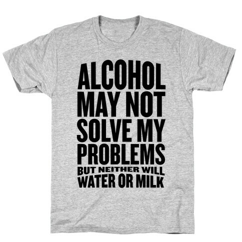 Alcohol May Not Solve My Problems (But Neither Will Water Or Milk) T-Shirt