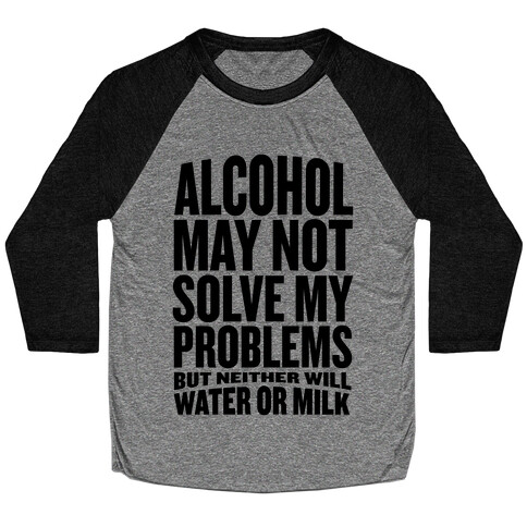 Alcohol May Not Solve My Problems (But Neither Will Water Or Milk) Baseball Tee