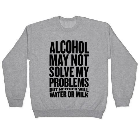 Alcohol May Not Solve My Problems (But Neither Will Water Or Milk) Pullover