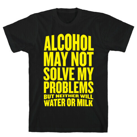 Alcohol May Not Solve My Problems (But Neither Will Water Or Milk) T-Shirt