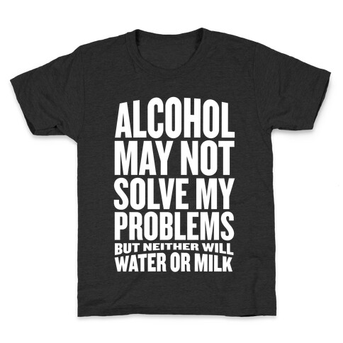 Alcohol May Not Solve My Problems (But Neither Will Water Or Milk) Kids T-Shirt