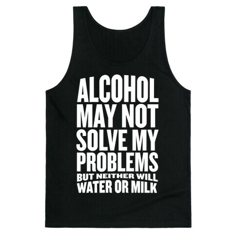 Alcohol May Not Solve My Problems (But Neither Will Water Or Milk) Tank Top