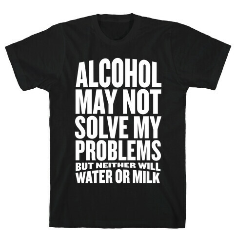 Alcohol May Not Solve My Problems (But Neither Will Water Or Milk) T-Shirt