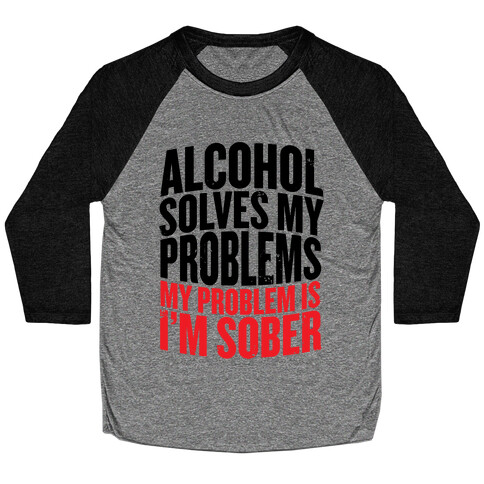 Alcohol Solves My Problems (My Problem Is I'm Sober) Baseball Tee